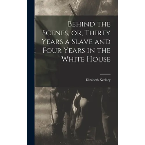 Behind the Scenes, or, Thirty Years a Slave and Four Years in the White House - Hardcover