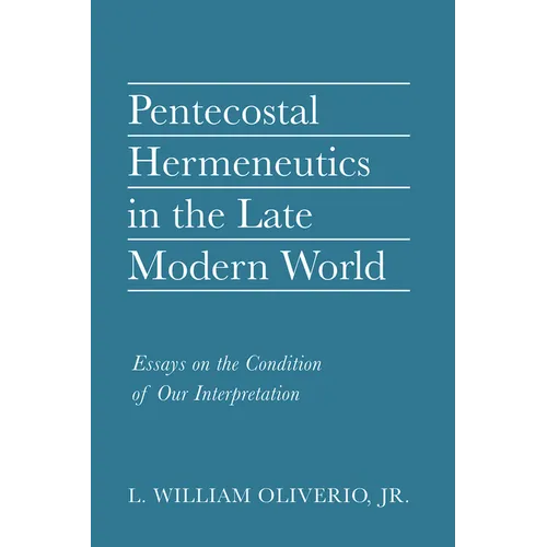 Pentecostal Hermeneutics in the Late Modern World: Essays on the Condition of Our Interpretation - Paperback