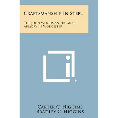 Craftsmanship In Steel: The John Woodman Higgins Armory In Worcester - Paperback