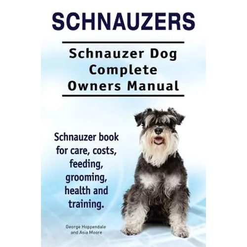 Schnauzers. Schnauzer Dog Complete Owners Manual. Schnauzer book for care, costs, feeding, grooming, health and training.. - Paperback