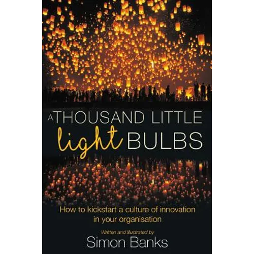 A Thousand Little Lightbulbs: How to Kickstart a Culture of Innovation in Your Organisation - Paperback