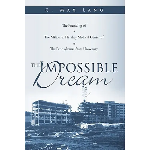 The Impossible Dream: The Founding of The Milton S. Hershey Medical Center of The Pennsylvania State University - Paperback