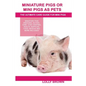 Miniature Pigs Or Mini Pigs as Pets: Miniature Pigs Breeding, Buying, Care, Cost, Keeping, Health, Supplies, Food, Rescue and More Included! The Ultim - Paperback