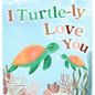 I Turtle-ly Love You: Pun-tastic Rhymes of Truthful, Sweet & Funny Messages of Love to Say to Your Beloved Little ones, Babies, & Toddlers ( - Hardcover
