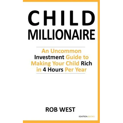 The Child Millionaire: An Uncommon Investment Guide to Making Your Child Rich in 4 Hours Per Year - Paperback