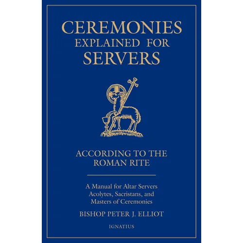 Ceremonies Explained for Servers: A Manual for Altar Servers, Acolytes, Sacristans, and Masters of Ceremonies - Paperback