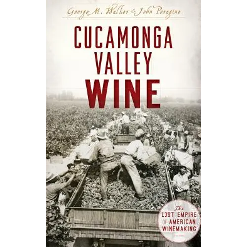 Cucamonga Valley Wine: The Lost Empire of American Winemaking - Hardcover