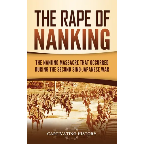 The Rape of Nanking: The Nanjing Massacre That Occurred during the Second Sino-Japanese War - Hardcover