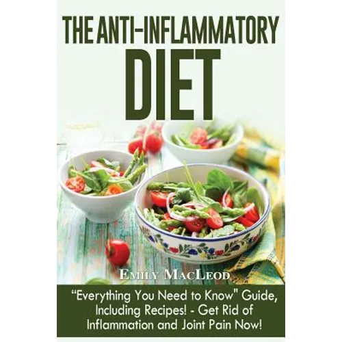 The Anti-Inflammatory Diet: "everything You Need to Know" Guide, Including Recipes! Get Rid of Inflammation and Joint Pain Now! - Paperback