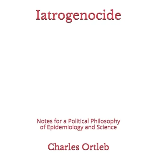 Iatrogenocide: Notes for a Political Philosophy of Epidemiology and Science - Paperback