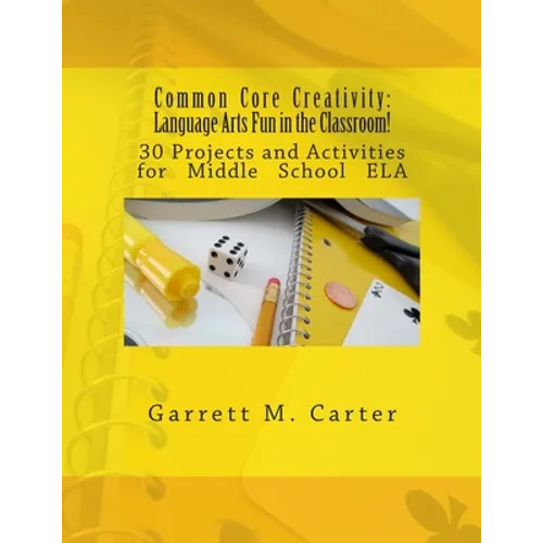 Common Core Creativity: Language Arts Fun in the Classroom!: 30 Projects and Activities for Middle School ELA - Paperback