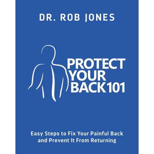 Protect Your Back 101: Easy Steps to Fix Your Painful Back and Prevent It From Returning - Paperback