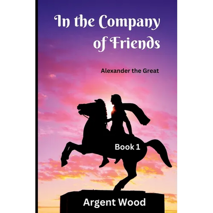 In the Company of Friends: Alexander the Great - Book 1 - Paperback
