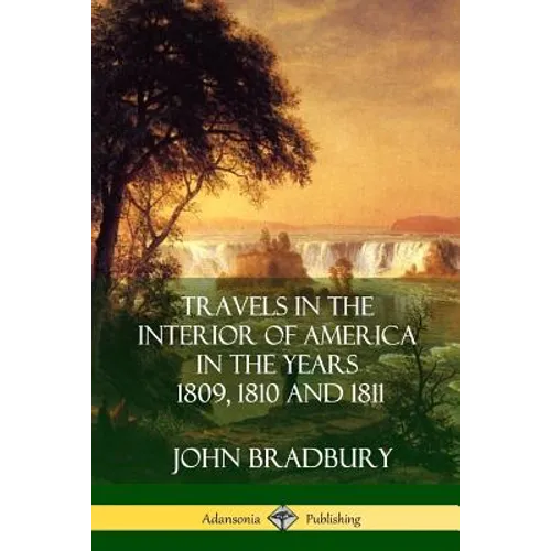 Travels in the Interior of America in the Years 1809, 1810 and 1811 - Paperback