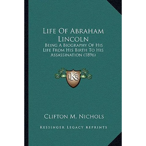 Life Of Abraham Lincoln: Being A Biography Of His Life From His Birth To His Assassination (1896) - Paperback