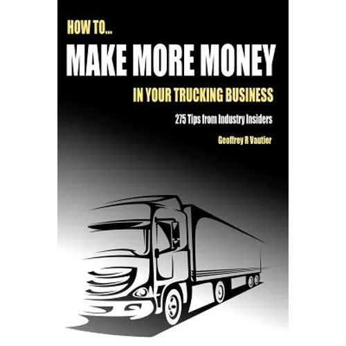 How to Make More Money in Your Trucking Business: 275 Tips from Industry Insiders - Paperback