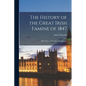 The History of the Great Irish Famine of 1847: With Notices Of Earlier Irish Famines - Paperback
