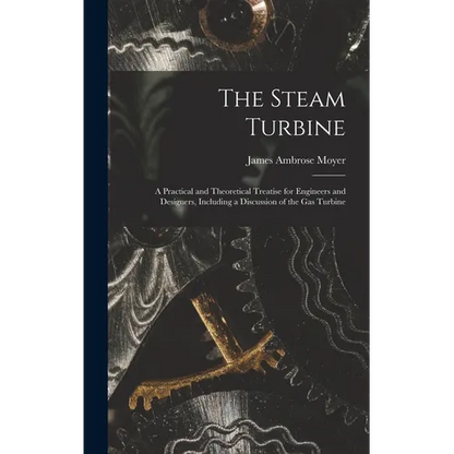 The Steam Turbine: A Practical and Theoretical Treatise for Engineers and Designers, Including a Discussion of the Gas Turbine - Hardcover