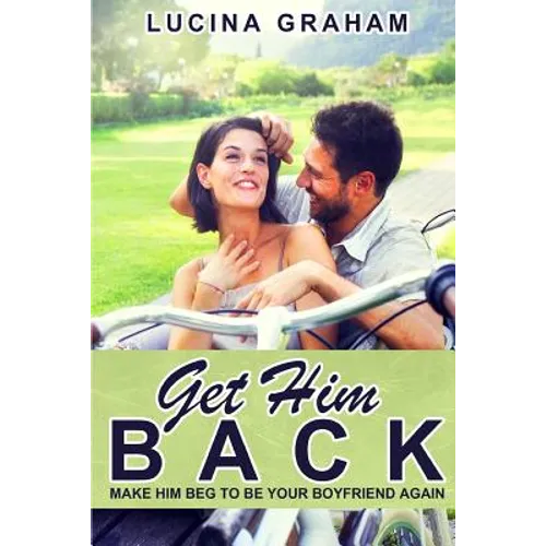 Get Him Back: Make Him Beg To Be Your Boyfriend Again - Paperback