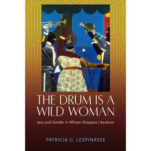 The Drum Is a Wild Woman: Jazz and Gender in African Diaspora Literature - Hardcover