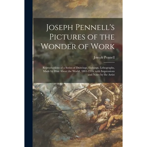 Joseph Pennell's Pictures of the Wonder of Work: Reproductions of a Series of Drawings, Etchings, Lithographs, Made by Him About the World, 1881-1916, - Paperback