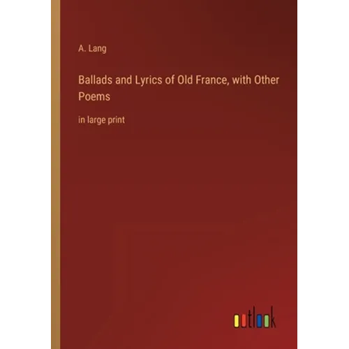 Ballads and Lyrics of Old France, with Other Poems: in large print - Paperback