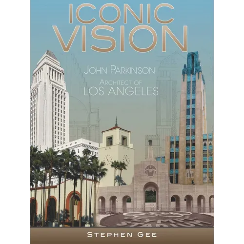 Iconic Vision: John Parkinson, Architect of Los Angeles - Hardcover