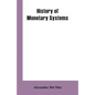 History of Monetary Systems: A Record of Actual Experiments in Money Made By Various States of the Ancient and Modern World, As Drawn from Their St - Paperback