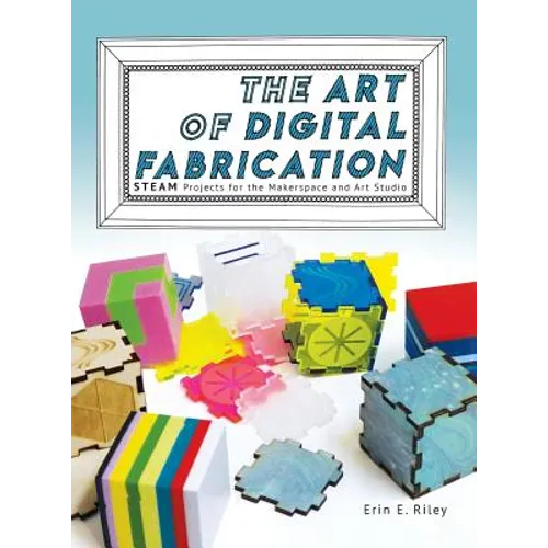 The Art of Digital Fabrication: STEAM Projects for the Makerspace and Art Studio - Hardcover