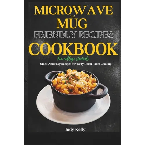 Microwave and Mug Friendly Recipes Cookbook For College Students: Quick and Easy Recipes for Tasty Dorm Room Cooking - Paperback
