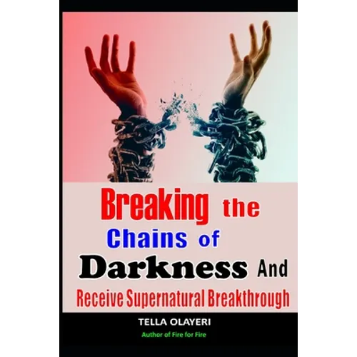 Breaking The Chains Of Darkness: And Receive Supernatural Breakthrough - Paperback