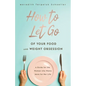 How to Let Go of Your Food and Weight Obsession: A Guide for the Woman who Wants More for Her Life - Paperback