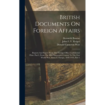 British Documents On Foreign Affairs: Reports And Papers From The Foreign Office Confidential Print. Part I, From The Mid-nineteenth Century To The Fi - Hardcover