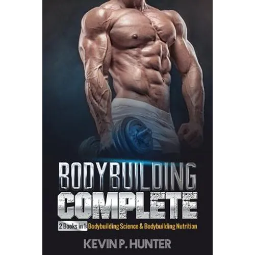 Bodybuilding Complete: 2 Books in 1: Bodybuilding Science & Bodybuilding Nutrition - Paperback