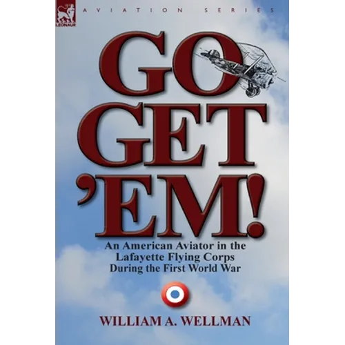 Go, Get 'Em! an American Aviator in the Lafayette Flying Corps During the First World War - Hardcover