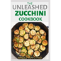 The Unleashed Zucchini Cookbook: Family Zucchini Recipe Book, Breads, Muffins, Main Dishes Desserts. - Paperback
