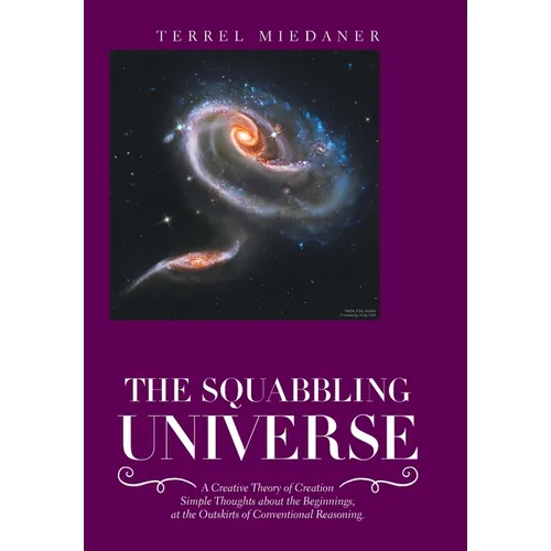 The Squabbling Universe: Simple Thoughts About the Beginnings, at the Outskirts of Conventional Reasoning. - Hardcover