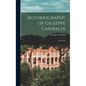 Autobiography of Giuseppe Garibaldi: 1807-1849 - Hardcover