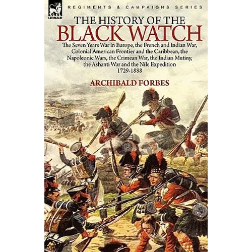 The History of the Black Watch: the Seven Years War in Europe, the French and Indian War, Colonial American Frontier and the Caribbean, the Napoleonic - Hardcover