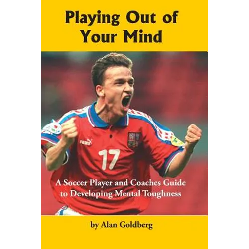 Playing Out of Your Mind: A Soccer Player and Coaches Guide to Developing Mental Toughness - Paperback