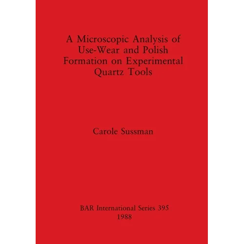 A Microscopic Analysis of Use-Wear and Polish Formation on Experimental Quartz Tools - Paperback