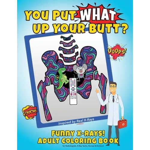 You Put What Up Your Butt? Funny Adult Coloring Book for Radiologists, X-Ray Techs, Nurses & Doctors - Paperback