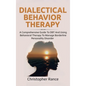 Dialectical Behavior Therapy: A Comprehensive Guide to DBT and Using Behavioral Therapy to Manage Borderline Personality Disorder - Hardcover