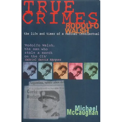 True Crimes: Rodolfo Walsh and the Role of the Intellectual in Latin American Politics - Paperback