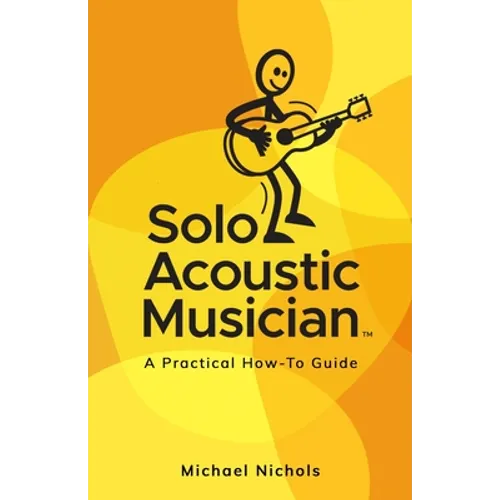 Solo Acoustic Musician: A Practical How-To Guide - Paperback