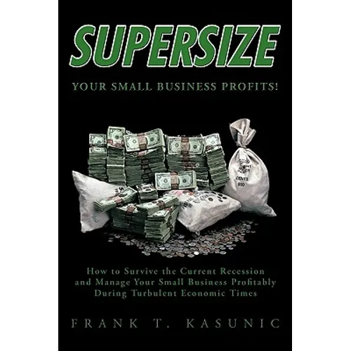 Supersize Your Small Business Profits!: How to Survive the Current Recession and Manage Your Small Business Profitably During Turbulent Economic Times - Paperback