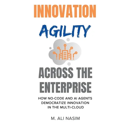 Innovation Agility Across the Enterprise: How No-Code and AI Agents Democratize Innovation in the Multi-Cloud - Paperback