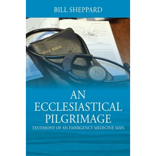 An Ecclesiastical Pilgrimage: Testimony of an Emergency Medicine Man - Paperback