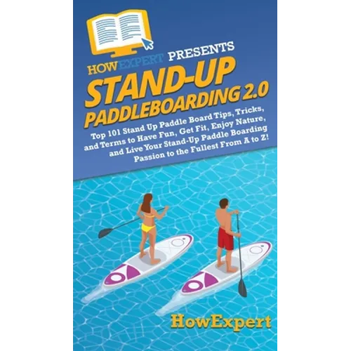 Stand Up Paddleboarding 2.0: Top 101 Stand Up Paddle Board Tips, Tricks, and Terms to Have Fun, Get Fit, Enjoy Nature, and Live Your Stand-Up Paddl - Hardcover