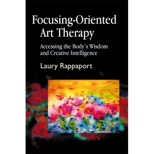 Focusing-Oriented Art Therapy: Accessing the Body's Wisdom and Creative Intelligence - Paperback
